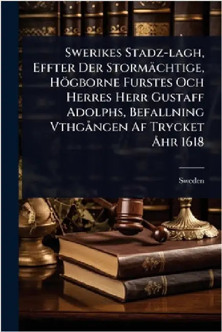 Swerikes Stadz-lagh, Effter Der Stormächtige, Högborne Furstes Och Herres Herr Gustaff Adolphs, Befallning VthgÃ ngen Af Trycket Ã...hr 1618 by Sweden
