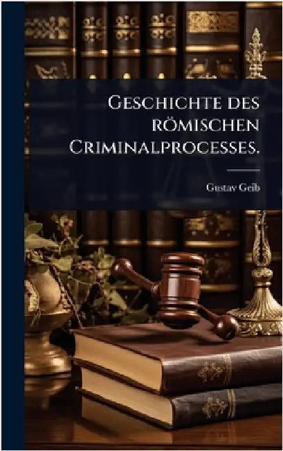 Geschichte des römischen Criminalprocesses. by Geib, Gustav