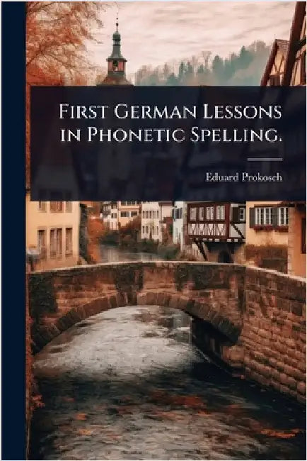First German Lessons in Phonetic Spelling. by Prokosch, Eduard