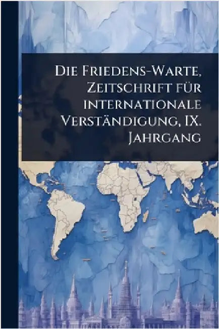 Die Friedens-Warte, Zeitschrift fÃ1/4r internationale Verständigung, IX. Jahrgang by Anonymous