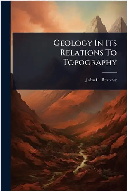 Geology In Its Relations To Topography by Branner, John C.