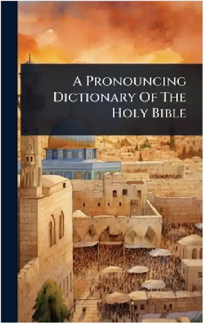 A Pronouncing Dictionary Of The Holy Bible by Anonymous