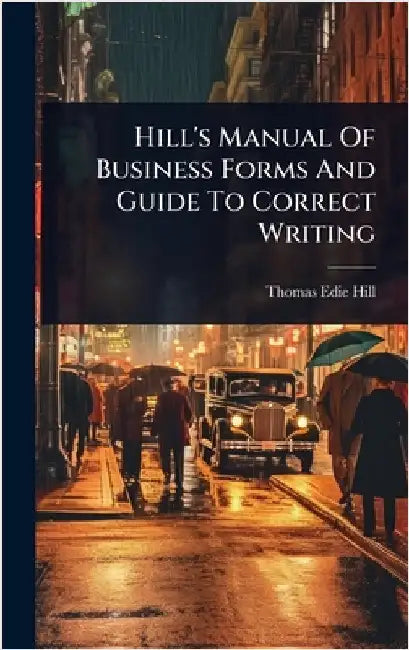 Hill's Manual Of Business Forms And Guide To Correct Writing by Hill, Thomas Edie
