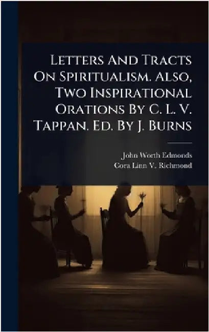 Letters And Tracts On Spiritualism. Also, Two Inspirational Orations By C. L. V. Tappan. Ed. By J. Burns by Edmonds, John Worth