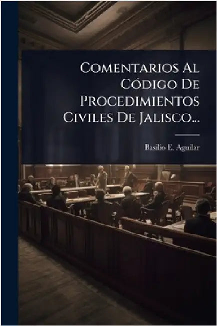Comentarios Al CÃ3digo De Procedimientos Civiles De Jalisco... by Aguilar, Basilio E.