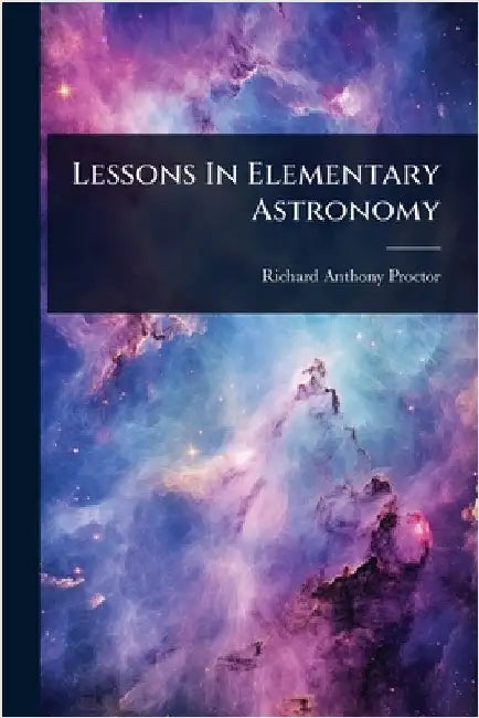 Lessons In Elementary Astronomy by Proctor, Richard Anthony