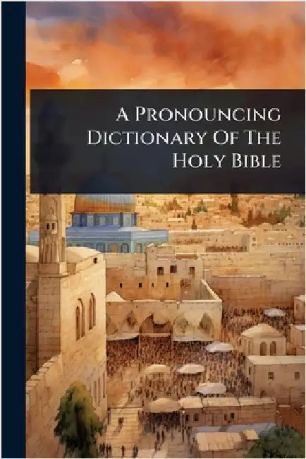 A Pronouncing Dictionary Of The Holy Bible by Anonymous