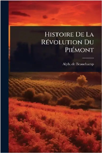 Histoire De La RÃ(c)volution Du PiÃ(c)mont by Beauchamp, Alph De