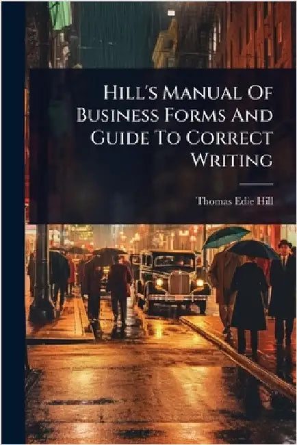 Hill's Manual Of Business Forms And Guide To Correct Writing by Hill, Thomas Edie