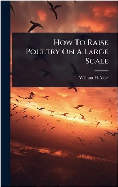 How To Raise Poultry On A Large Scale by Vale, William H.