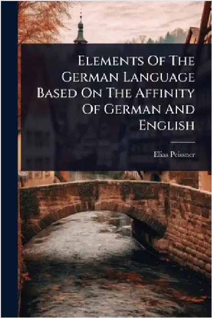 Elements Of The German Language Based On The Affinity Of German And English by Peissner, Elias