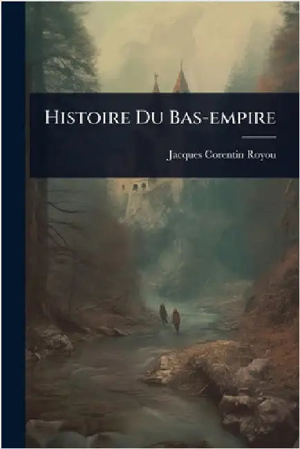 Histoire Du Bas-empire by Royou, Jacques Corentin