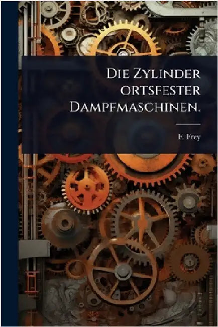 Die Zylinder ortsfester Dampfmaschinen. by Frey, F.