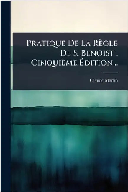 Pratique De La Règle De S. Benoist . Cinquième Ãdition... by Martin, Claude