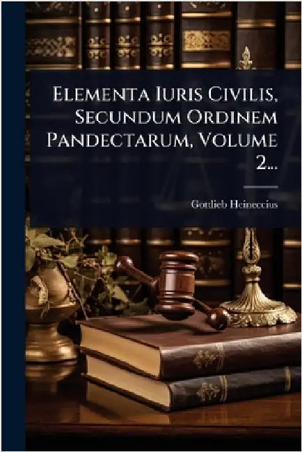 Elementa Iuris Civilis, Secundum Ordinem Pandectarum, Volume 2... by Heineccius, Gottlieb