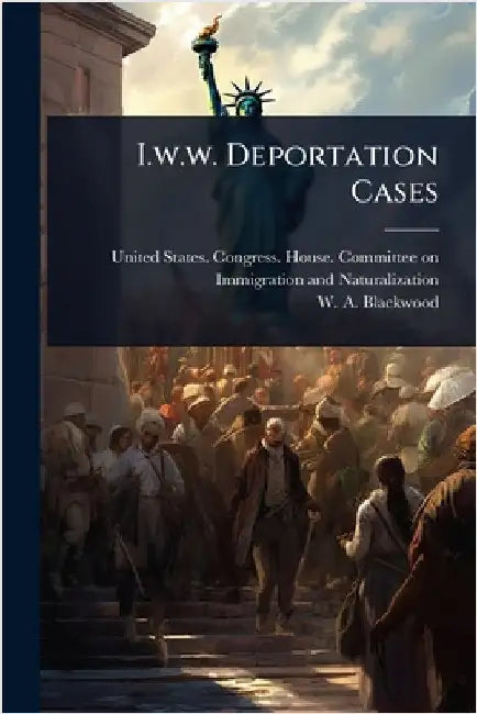 I.w.w. Deportation Cases by United States Congress House Commi