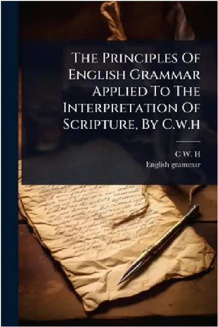 The Principles Of English Grammar Applied To The Interpretation Of Scripture, By C.w.h by H, C. W.