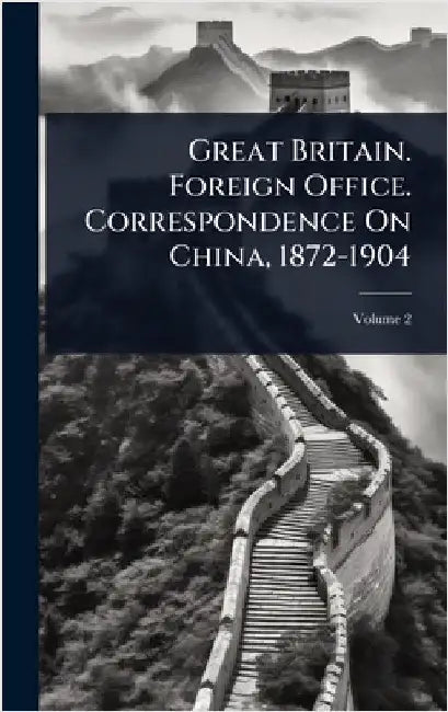 Great Britain. Foreign Office. Correspondence On China, 1872-1904 by Anonymous