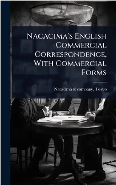 Nacacima's English Commercial Correspondence, With Commercial Forms by Nacacima &. Company, Tokyo