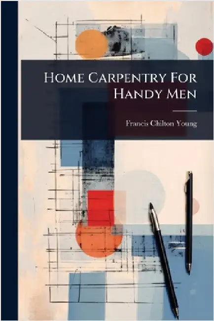 Home Carpentry For Handy Men by Chilton-Young, Francis