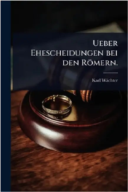 Ueber Ehescheidungen bei den Römern. by Wächter, Karl