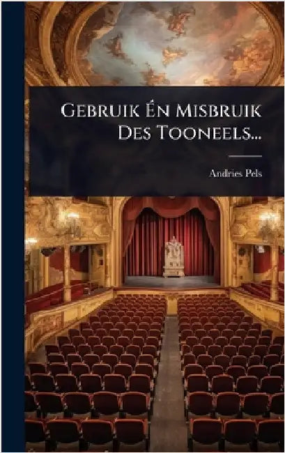 Gebruik Ãn Misbruik Des Tooneels... by Pels, Andries