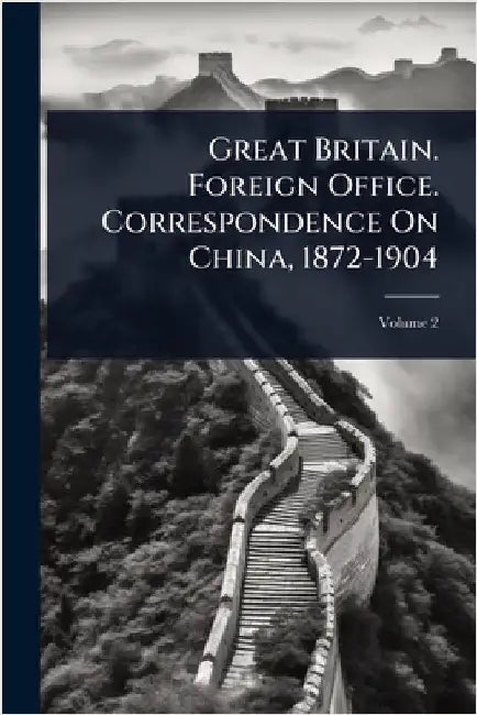 Great Britain. Foreign Office. Correspondence On China, 1872-1904 by Anonymous