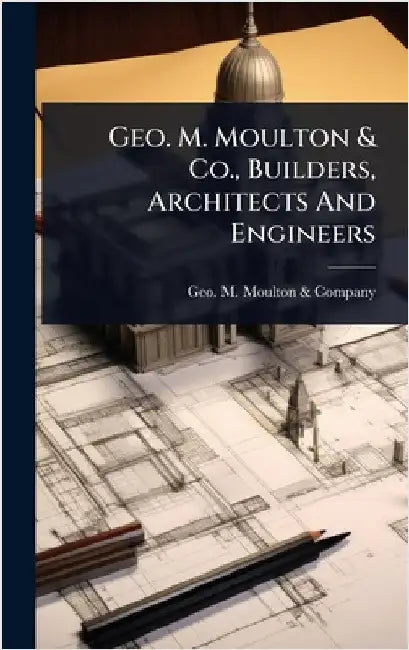 Geo. M. Moulton & Co., Builders, Architects And Engineers by Geo M Moulton & Company