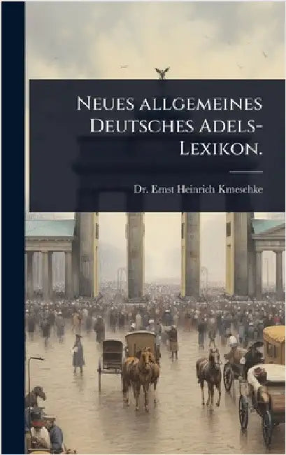 Neues allgemeines Deutsches Adels-Lexikon. by Dr Ernst Heinrich Kmeschke