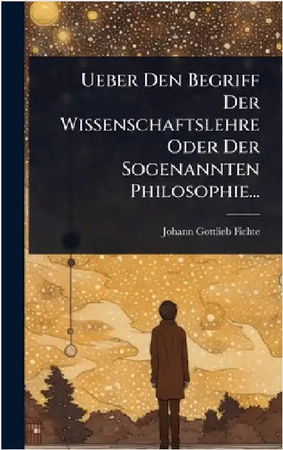 Ueber Den Begriff Der Wissenschaftslehre Oder Der Sogenannten Philosophie... by Fichte, Johann Gottlieb