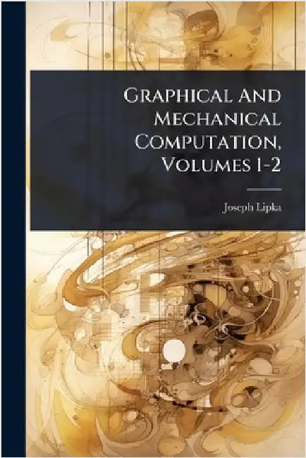 Graphical And Mechanical Computation, Volumes 1-2 by Lipka, Joseph