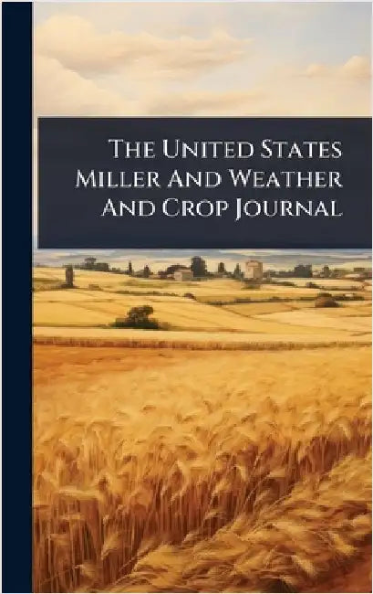 The United States Miller And Weather And Crop Journal by Anonymous