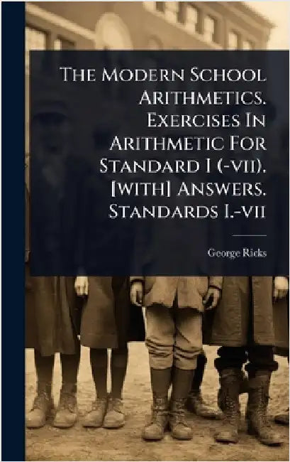 The Modern School Arithmetics. Exercises In Arithmetic For Standard I (-vii). [with] Answers. Standards I.-vii by Ricks, George