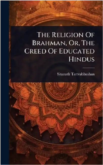 The Religion Of Brahman, Or, The Creed Of Educated Hindus by Tattvabhushan, Sitanath