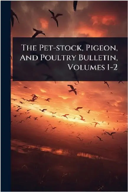 The Pet-stock, Pigeon, And Poultry Bulletin, Volumes 1-2 by Anonymous