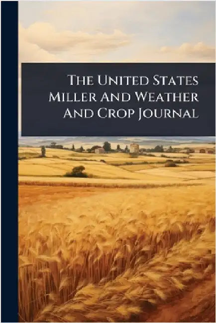The United States Miller And Weather And Crop Journal by Anonymous