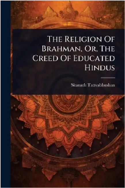 The Religion Of Brahman, Or, The Creed Of Educated Hindus by Tattvabhushan, Sitanath