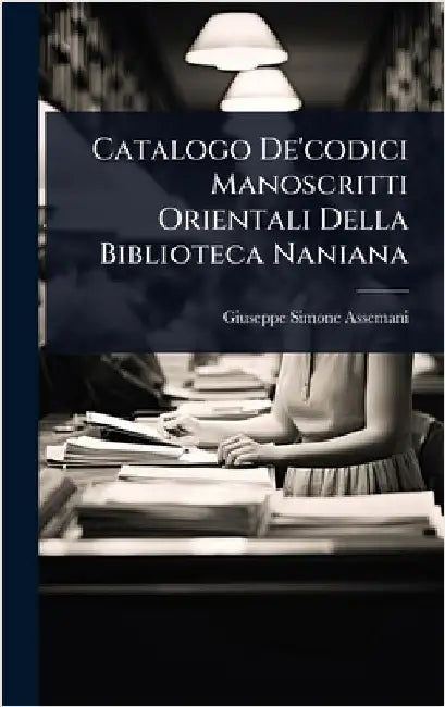 Catalogo De'codici Manoscritti Orientali Della Biblioteca Naniana by Assemani, Giuseppe Simone