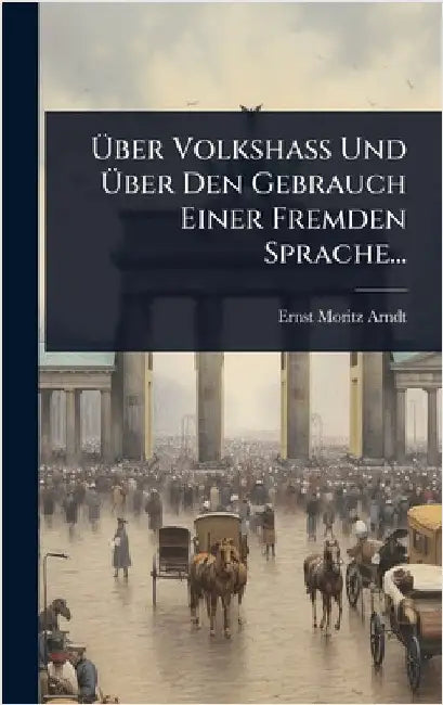 Ãber VolkshaÃ Und Ãber Den Gebrauch Einer Fremden Sprache... by Arndt, Ernst Moritz