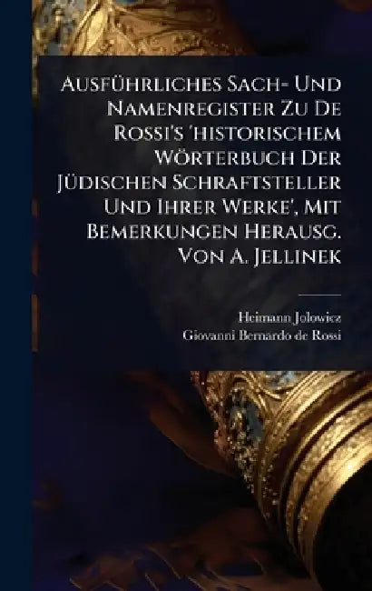 AusfÃ1/4hrliches Sach- Und Namenregister Zu De Rossi's 'historischem Wörterbuch Der JÃ1/4dischen Schraftsteller Und Ihrer Werke', Mit Bemerkungen Hera by Heimann Jolowicz, Giovanni Bernardo de Rossi