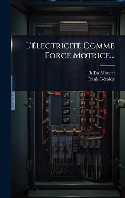 L'Ã(c)lectricitÃ(c) Comme Force Motrice... by Th Du Moncel (Comte), Frank Gã(c)Raldy