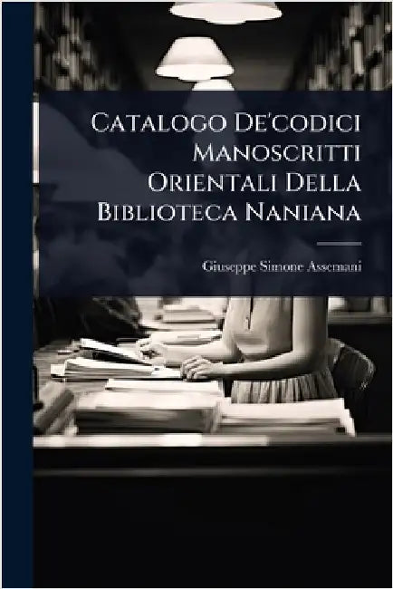 Catalogo De'codici Manoscritti Orientali Della Biblioteca Naniana by Assemani, Giuseppe Simone
