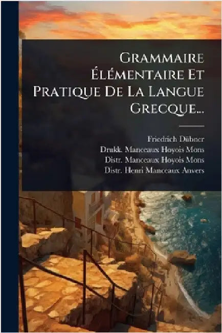 Grammaire ÃlÃ(c)mentaire Et Pratique De La Langue Grecque... by Dã1/4bner, Friedrich