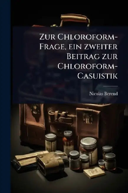 Zur Chloroform-Frage, ein zweiter Beitrag zur Chloroform-Casuistik by Nicolas Berend