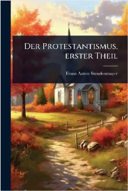 Der Protestantismus, erster Theil by Staudenmayer, Franz Anton