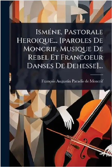 IsmÃ(c)ne, Pastorale Heroique... [paroles De Moncrif, Musique De Rebel Et Francoeur Danses De Dehesse]... by François-Augustin Paradis de Moncrif