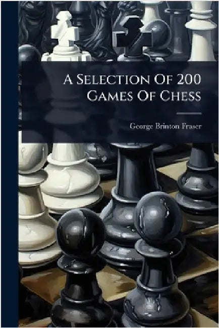 A Selection Of 200 Games Of Chess by Fraser, George Brinton