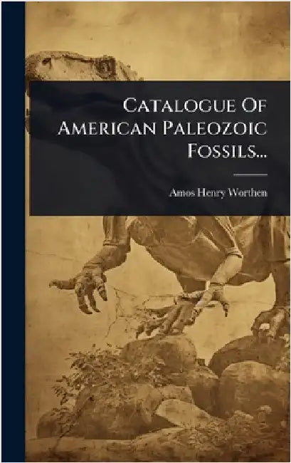 Catalogue Of American Paleozoic Fossils... by Worthen, Amos Henry