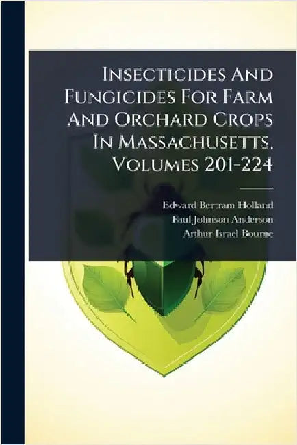 Insecticides And Fungicides For Farm And Orchard Crops In Massachusetts, Volumes 201-224 by Holland, Edward Bertram