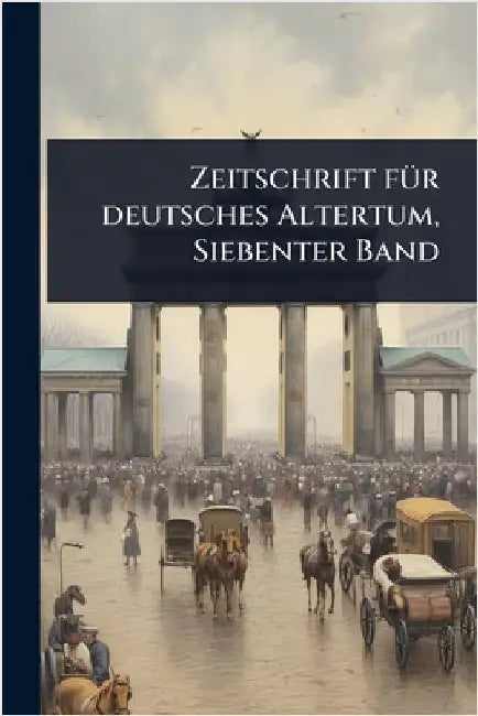 Zeitschrift fÃ1/4r deutsches Altertum, Siebenter Band by Anonymous